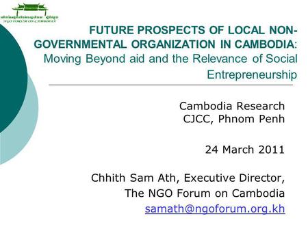 FUTURE PROSPECTS OF LOCAL NON-GOVERNMENTAL ORGANIZATION IN CAMBODIA: Moving Beyond aid and the Relevance of Social Entrepreneurship Cambodia Research 		CJCC,