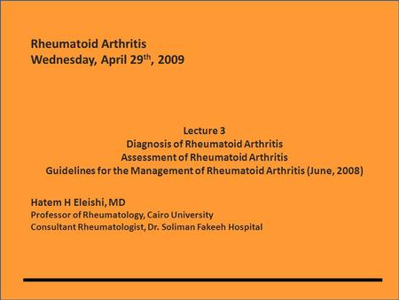 Hatem H Eleishi, MD Professor of Rheumatology, Cairo University Consultant Rheumatologist, Dr. Soliman Fakeeh Hospital Rheumatoid Arthritis Wednesday,