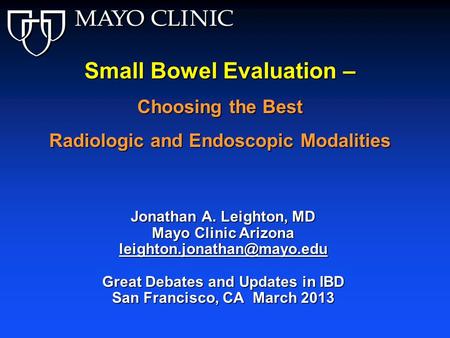 Jonathan A. Leighton, MD Mayo Clinic Arizona Great Debates and Updates in IBD San Francisco, CA March 2013 Small Bowel Evaluation.