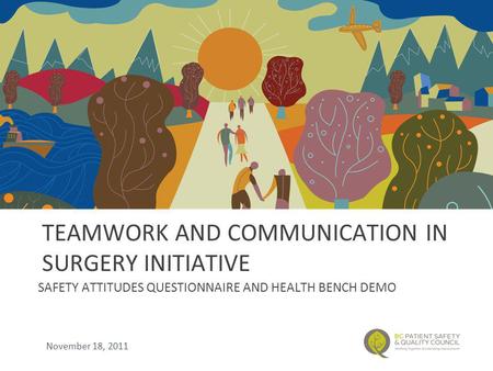 TEAMWORK AND COMMUNICATION IN SURGERY INITIATIVE SAFETY ATTITUDES QUESTIONNAIRE AND HEALTH BENCH DEMO November 18, 2011.