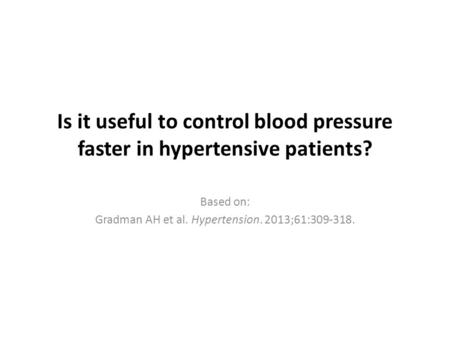 Is it useful to control blood pressure faster in hypertensive patients? Based on: Gradman AH et al. Hypertension. 2013;61:309-318.