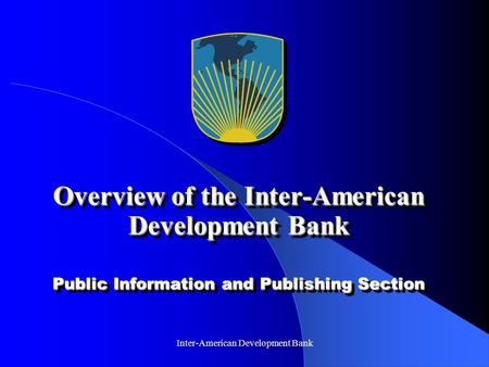 Inter-American Development Bank Overview of the Inter-American Development Bank Public Information and Publishing Section.