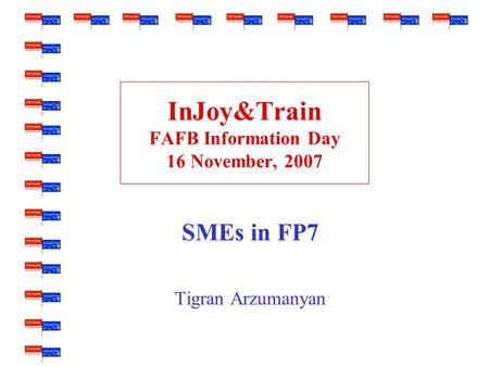 InJoy&Train FAFB Information Day 16 November, 2007 SMEs in FP7 Tigran Arzumanyan.