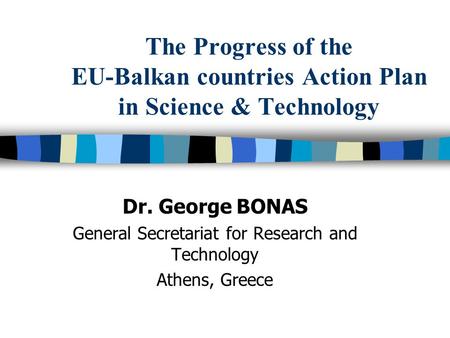The Progress of the EU-Balkan countries Action Plan in Science & Technology Dr. George BONAS General Secretariat for Research and Technology Athens, Greece.
