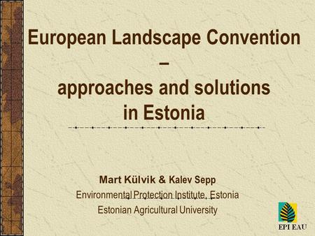 European Landscape Convention – approaches and solutions in Estonia Mart Külvik & Kalev Sepp Environmental Protection Institute, Estonia Estonian Agricultural.
