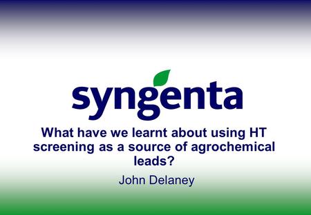 What have we learnt about using HT screening as a source of agrochemical leads? John Delaney.