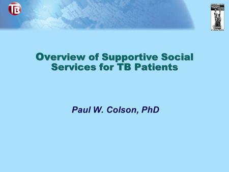 Ov erview of Supportive Social Services for TB Patients Paul W. Colson, PhD.