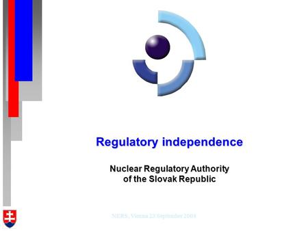 NERS, Vienna 23 September 2004 Regulatory independence Nuclear Regulatory Authority of the Slovak Republic.