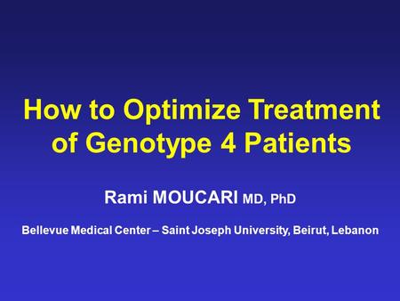 How to Optimize Treatment of Genotype 4 Patients Rami MOUCARI MD, PhD Bellevue Medical Center – Saint Joseph University, Beirut, Lebanon.