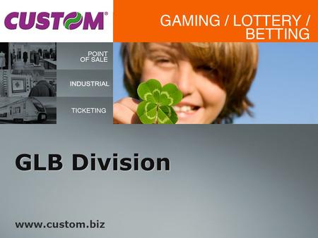GLB Division www.custom.biz. CUSTOM designs and develops Hw and Fw solutions for the main players in the Gaming Market. We can also provide Customized.