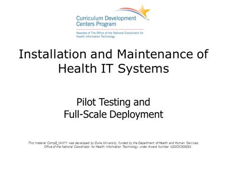 Installation and Maintenance of Health IT Systems This material Comp8_Unit11 was developed by Duke University, funded by the Department of Health and Human.