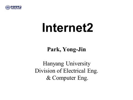 Internet2 Park, Yong-Jin Hanyang University Division of Electrical Eng. & Computer Eng.