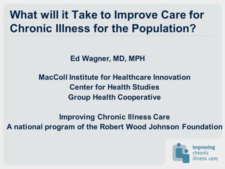 Ed Wagner, MD, MPH MacColl Institute for Healthcare Innovation