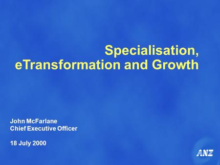 Specialisation, eTransformation and Growth John McFarlane Chief Executive Officer 18 July 2000.