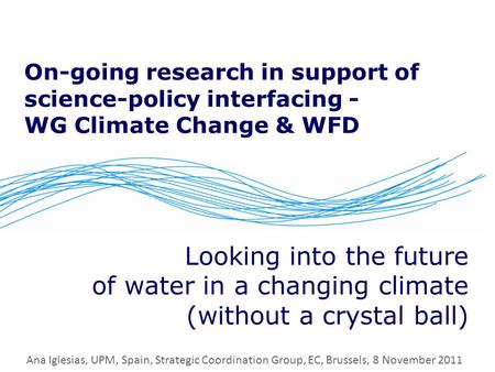 On-going research in support of science-policy interfacing - WG Climate Change & WFD Looking into the future of water in a changing climate (without a.