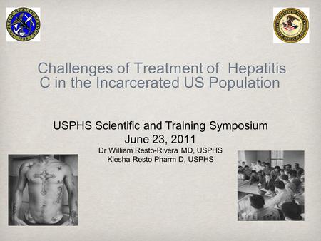 Challenges of Treatment of Hepatitis C in the Incarcerated US Population USPHS Scientific and Training Symposium June 23, 2011 Dr William Resto-Rivera.
