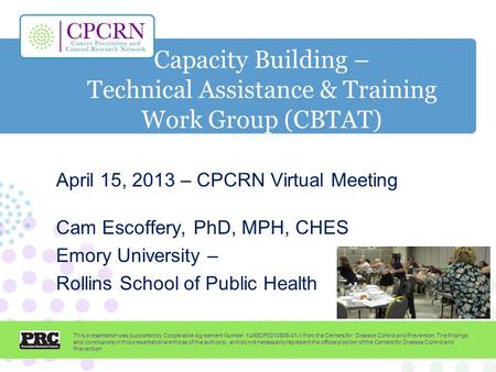 Capacity Building – Technical Assistance & Training Work Group (CBTAT) April 15, 2013 – CPCRN Virtual Meeting Cam Escoffery, PhD, MPH, CHES Emory University.