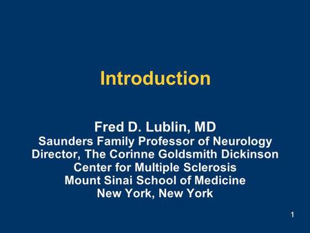 1 Introduction Fred D. Lublin, MD Saunders Family Professor of Neurology Director, The Corinne Goldsmith Dickinson Center for Multiple Sclerosis Mount.