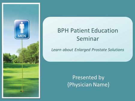 BPH Patient Education Seminar Learn about Enlarged Prostate Solutions Presented by {Physician Name}