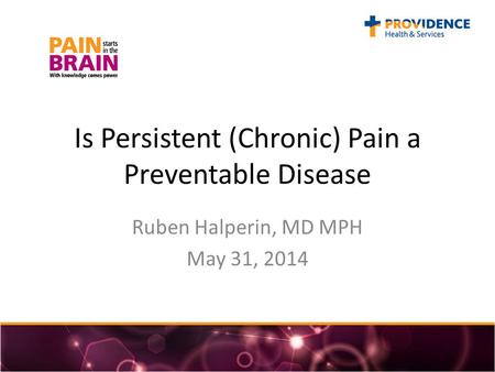 Is Persistent (Chronic) Pain a Preventable Disease Ruben Halperin, MD MPH May 31, 2014.