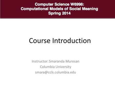 Instructor: Smaranda Muresan Columbia University Course Introduction.