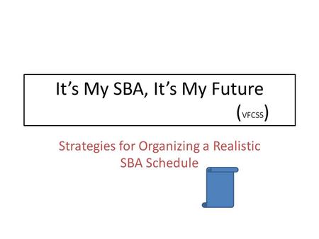 It’s My SBA, It’s My Future ( VFCSS ) Strategies for Organizing a Realistic SBA Schedule.