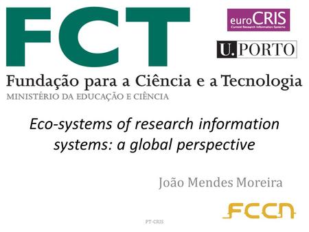 Eco-systems of research information systems: a global perspective João Mendes Moreira PT-CRIS.
