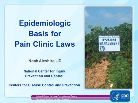 Noah Aleshire National Center for Injury Prevention and Control Centers for Disease Control and Prevention Epidemiologic Basis for Pain Clinic Laws National.