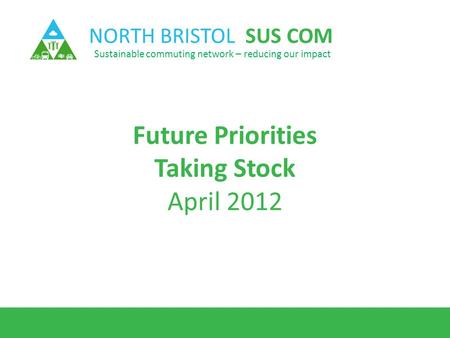 NORTH BRISTOL SUS COM Sustainable commuting network – reducing our impact Future Priorities Taking Stock April 2012.