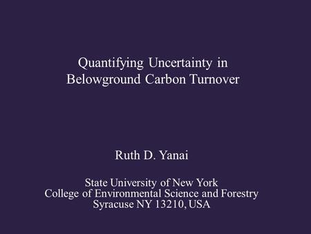 Quantifying Uncertainty in Belowground Carbon Turnover Ruth D. Yanai State University of New York College of Environmental Science and Forestry Syracuse.