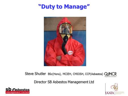 “Duty to Manage” Steve Shutler BSc(Hons), MCIEH, CMIOSH, CCP(Asbestos) Director SB Asbestos Management Ltd.