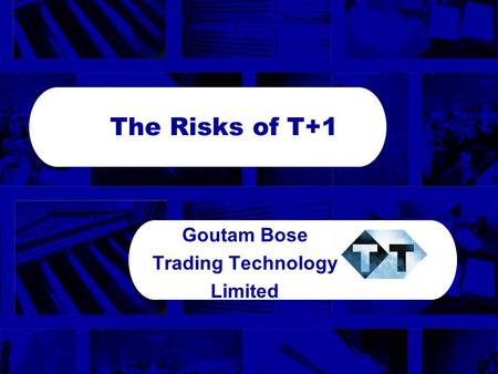 Globalisation 3 The Risks of T+1 Goutam Bose Trading Technology Limited.