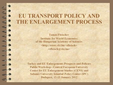 EU TRANSPORT POLICY AND THE ENLARGEMENT PROCESS Tamás Fleischer Institute for World Economics of the Hungarian Academy of Sciences Turkey and EU Enlargement: