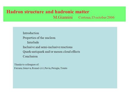Hadron structure and hadronic matter M.Giannini Cortona,13 october 2006 Introduction Properties of the nucleon Interlude Inclusive and semi-inclusive reactions.
