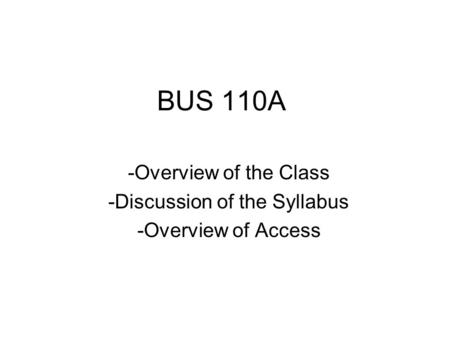 BUS 110A -Overview of the Class -Discussion of the Syllabus -Overview of Access.
