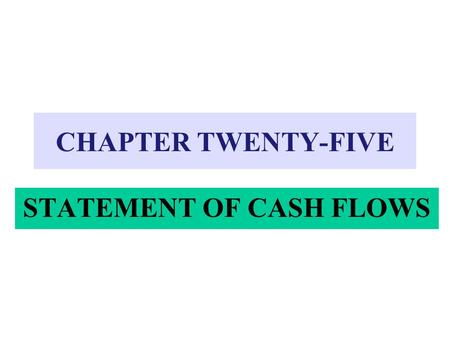 CHAPTER TWENTY-FIVE STATEMENT OF CASH FLOWS.  Purpose: To provide information about how cash was generated and used during the period  Divides cash.