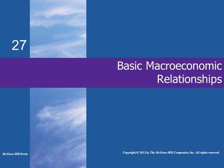 Basic Macroeconomic Relationships 27 McGraw-Hill/Irwin Copyright © 2012 by The McGraw-Hill Companies, Inc. All rights reserved.