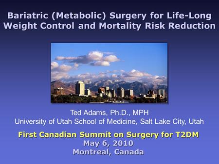 Bariatric (Metabolic) Surgery for Life-Long Weight Control and Mortality Risk Reduction First Canadian Summit on Surgery for T2DM May 6, 2010 Montreal,