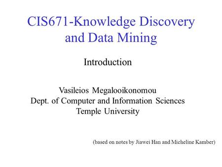 CIS671-Knowledge Discovery and Data Mining Vasileios Megalooikonomou Dept. of Computer and Information Sciences Temple University Introduction (based on.