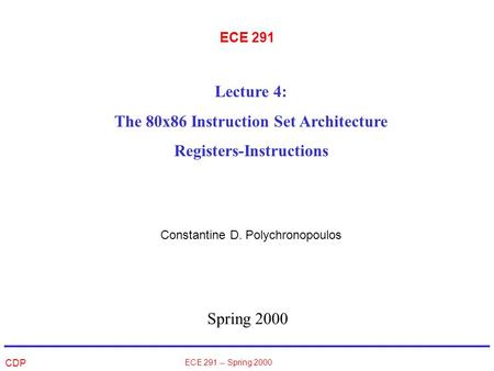 CDP ECE 291 -- Spring 2000 ECE 291 Spring 2000 Lecture 4: The 80x86 Instruction Set Architecture Registers-Instructions Constantine D. Polychronopoulos.