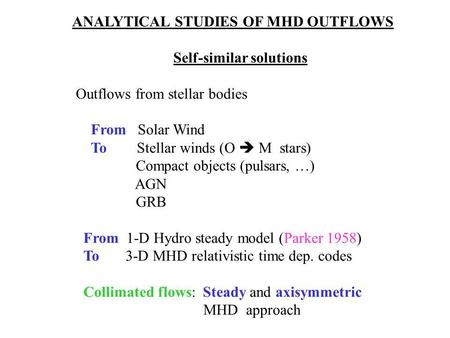 ANALYTICAL STUDIES OF MHD OUTFLOWS Self-similar solutions Outflows from stellar bodies From Solar Wind To Stellar winds (O  M stars) Compact objects (pulsars,