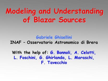 Modeling and Understanding of Blazar Sources Gabriele Ghisellini INAF – Osservatorio Astronomico di Brera G. Bonnoli, A. Celotti, L. Foschini, G. Ghirlanda,