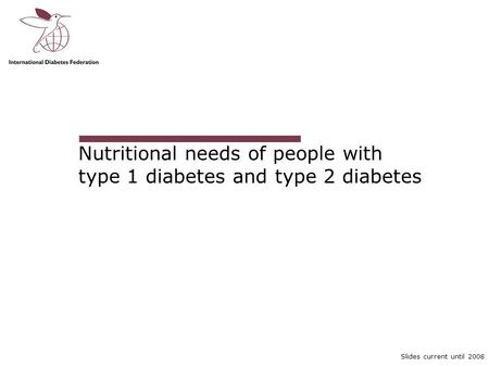 Slides current until 2008 Nutritional needs of people with type 1 diabetes and type 2 diabetes.