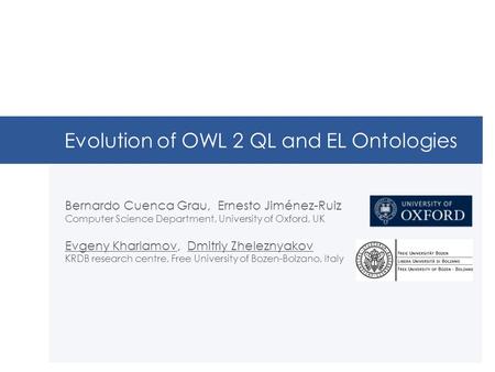 Evolution of OWL 2 QL and EL Ontologies Bernardo Cuenca Grau, Ernesto Jiménez-Ruiz Computer Science Department, University of Oxford, UK Evgeny Kharlamov,