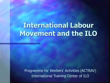 International Labour Movement and the ILO Programme for Workers’ Activities (ACTRAV) International Training Center of ILO.