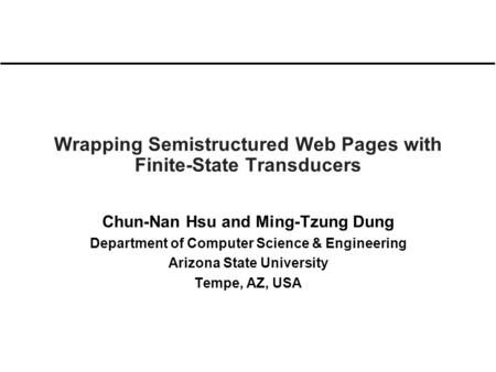 Wrapping Semistructured Web Pages with Finite-State Transducers Chun-Nan Hsu and Ming-Tzung Dung Department of Computer Science & Engineering Arizona State.