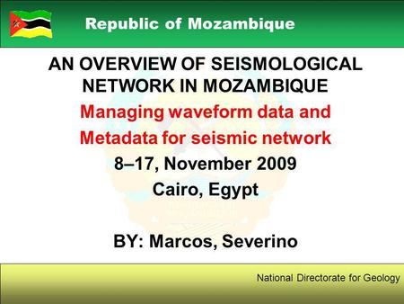 1 Republic of Mozambique National Directorate for Geology AN OVERVIEW OF SEISMOLOGICAL NETWORK IN MOZAMBIQUE Managing waveform data and Metadata for seismic.