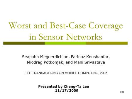 1/22 Worst and Best-Case Coverage in Sensor Networks Seapahn Meguerdichian, Farinaz Koushanfar, Miodrag Potkonjak, and Mani Srivastava IEEE TRANSACTIONS.
