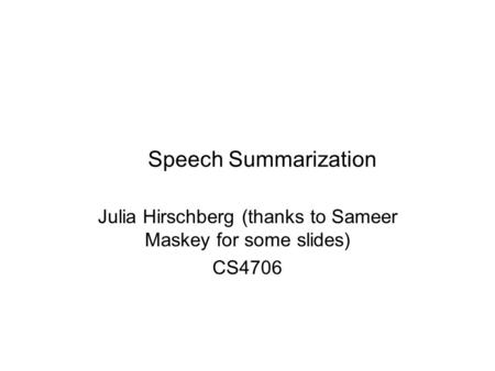 Speech Summarization Julia Hirschberg (thanks to Sameer Maskey for some slides) CS4706.