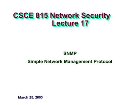 CSCE 815 Network Security Lecture 17 SNMP Simple Network Management Protocol March 25, 2003.